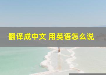 翻译成中文 用英语怎么说